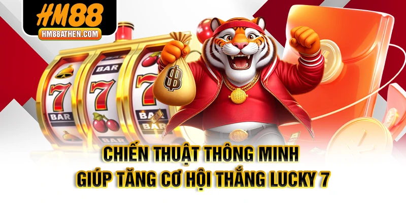 Chiến thuật thông minh giúp tăng cơ hội thắng Lucky 7