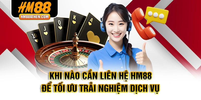 Khi nào cần liên hệ HM88 để tối ưu trải nghiệm dịch vụ