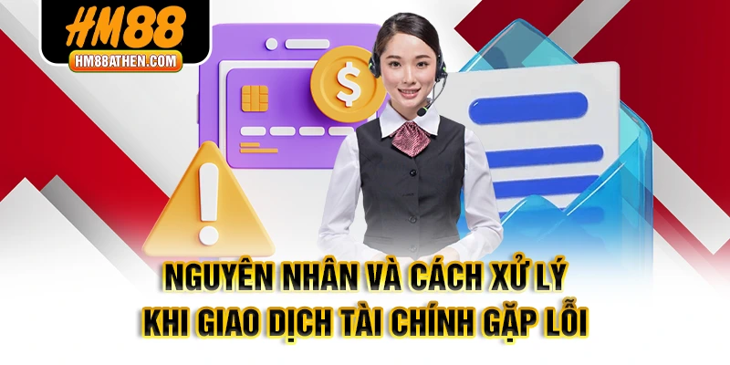 Nguyên nhân và cách xử lý khi giao dịch tài chính gặp lỗi